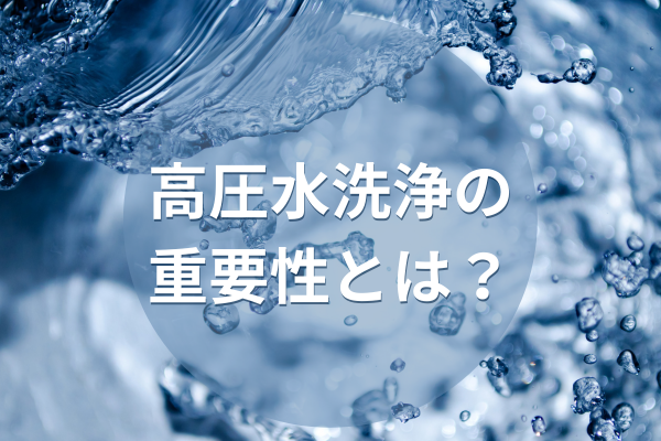 高圧水洗浄の重要性とは？