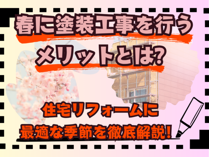 春に塗装工事を行うメリットとは？住宅リフォームに最適な季節を徹底解説！