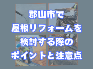 郡山市で屋根リフォームを検討する際のポイントと注意点