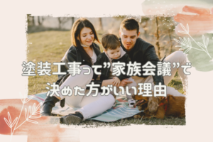 塗装工事って”家族会議”で決めた方がいい理由