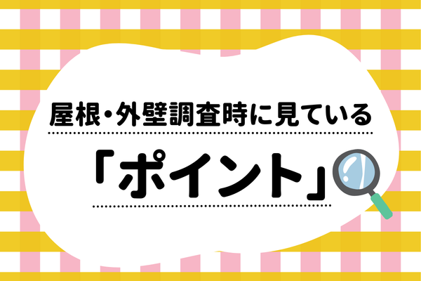 屋根・外壁調査時に見ている「ポイント」